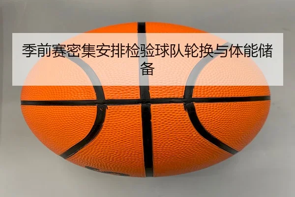 季前赛密集安排检验球队轮换与体能储备